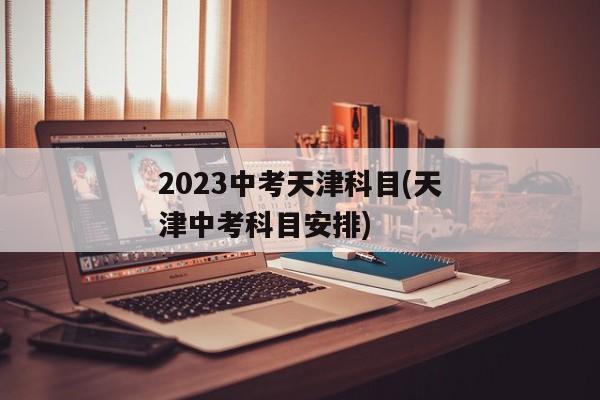 2023中考天津科目(天津中考科目安排)